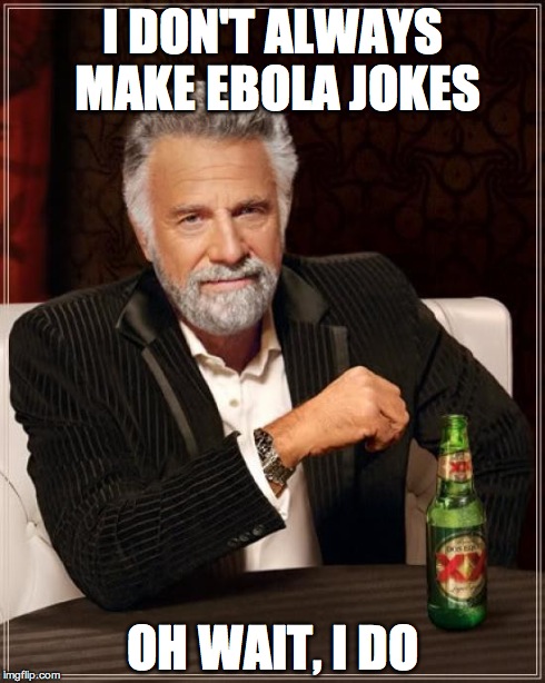 The Most Interesting Man In The World | I DON'T ALWAYS MAKE EBOLA JOKES OH WAIT, I DO | image tagged in memes,the most interesting man in the world | made w/ Imgflip meme maker