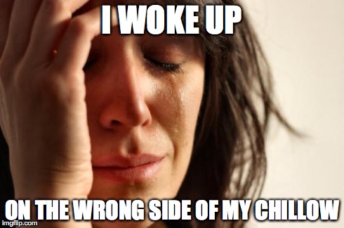 First World Problems | I WOKE UP ON THE WRONG SIDE OF MY CHILLOW | image tagged in memes,first world problems | made w/ Imgflip meme maker