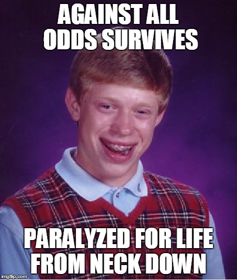 Bad Luck Brian Meme | AGAINST ALL ODDS SURVIVES PARALYZED FOR LIFE FROM NECK DOWN | image tagged in memes,bad luck brian | made w/ Imgflip meme maker