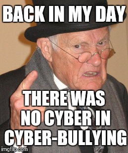Back In My Day | BACK IN MY DAY THERE WAS NO CYBER IN CYBER-BULLYING | image tagged in memes,back in my day | made w/ Imgflip meme maker