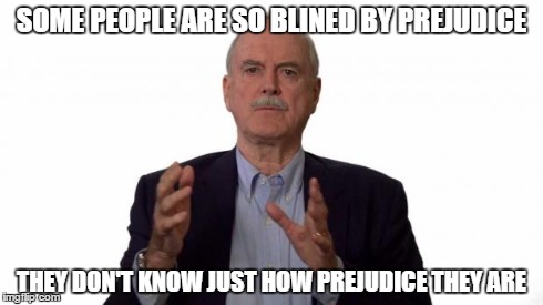 John Cleese | SOME PEOPLE ARE SO BLINED BY PREJUDICE THEY DON'T KNOW JUST HOW PREJUDICE THEY ARE | image tagged in john cleese | made w/ Imgflip meme maker