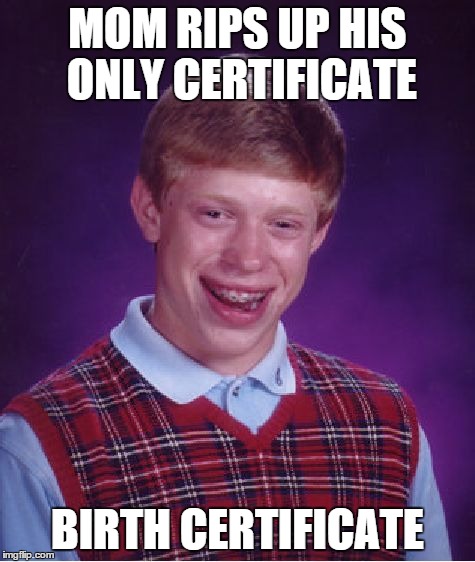 Bad Luck Brian | MOM RIPS UP HIS ONLY CERTIFICATE BIRTH CERTIFICATE | image tagged in memes,bad luck brian | made w/ Imgflip meme maker
