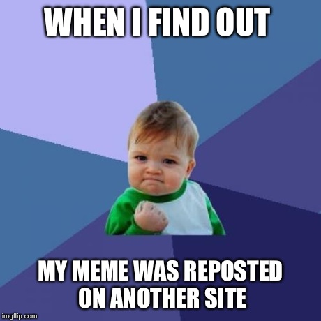 It feels good to to know that it was good enough to be reposted. | WHEN I FIND OUT MY MEME WAS REPOSTED ON ANOTHER SITE | image tagged in memes,success kid,imgflip | made w/ Imgflip meme maker