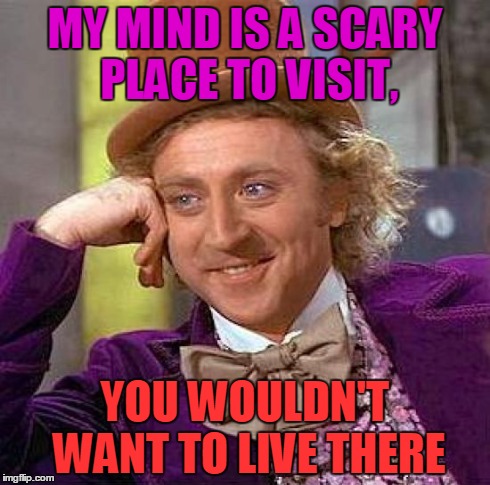 Creepy Condescending Wonka Meme | MY MIND IS A SCARY PLACE TO VISIT, YOU WOULDN'T WANT TO LIVE THERE | image tagged in memes,creepy condescending wonka | made w/ Imgflip meme maker
