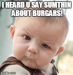 I HEARD U SAY SUMTHIN ABOUT BURGARS! | image tagged in memes,skeptical baby | made w/ Imgflip meme maker