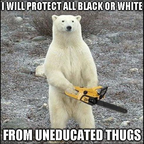 I WILL PROTECT ALL BLACK OR WHITE FROM UNEDUCATED THUGS | made w/ Imgflip meme maker