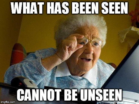 Grandma Finds The Internet | WHAT HAS BEEN SEEN CANNOT BE UNSEEN | image tagged in memes,grandma finds the internet | made w/ Imgflip meme maker
