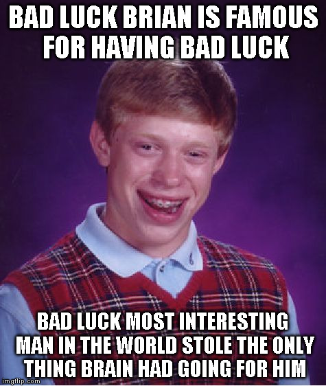 Bad Luck Brian Meme | BAD LUCK BRIAN IS FAMOUS FOR HAVING BAD LUCK BAD LUCK MOST INTERESTING MAN IN THE WORLD STOLE THE ONLY THING BRAIN HAD GOING FOR HIM | image tagged in memes,bad luck brian | made w/ Imgflip meme maker