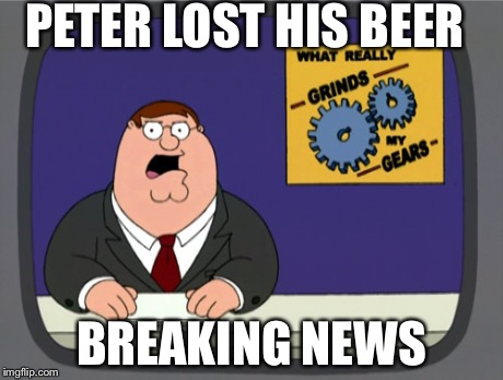 Peter Griffin News | PETER LOST HIS BEER BREAKING NEWS | image tagged in memes,peter griffin news | made w/ Imgflip meme maker