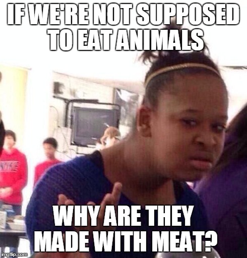 Black Girl Wat Meme | IF WE'RE NOT SUPPOSED TO EAT ANIMALS WHY ARE THEY MADE WITH MEAT? | image tagged in memes,black girl wat | made w/ Imgflip meme maker