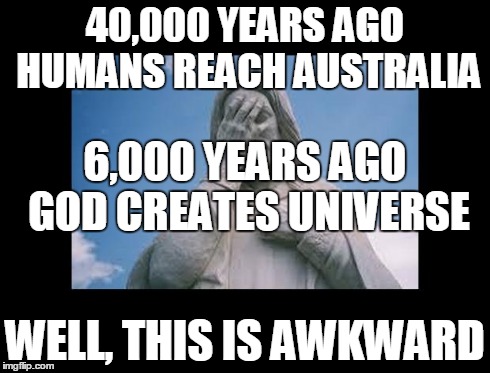 Well, this is awkward | 40,000 YEARS AGO HUMANS REACH AUSTRALIA WELL, THIS IS AWKWARD 6,000 YEARS AGO GOD CREATES UNIVERSE | image tagged in jesusfacepalm,jesus,god,religion,bible | made w/ Imgflip meme maker