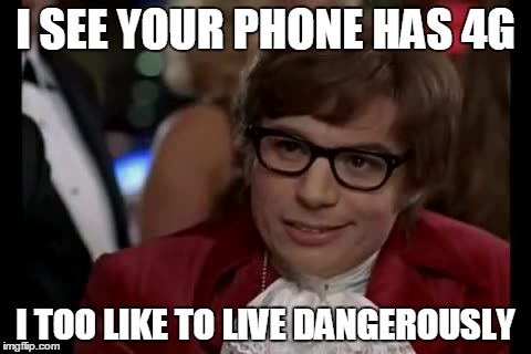 I Too Like To Live Dangerously Meme | I SEE YOUR PHONE HAS 4G I TOO LIKE TO LIVE DANGEROUSLY | image tagged in memes,i too like to live dangerously | made w/ Imgflip meme maker