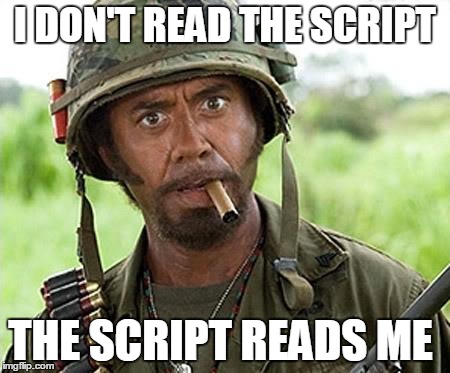 Robert Downey Jr Tropic Thunder | I DON'T READ THE SCRIPT THE SCRIPT READS ME | image tagged in robert downey jr tropic thunder | made w/ Imgflip meme maker