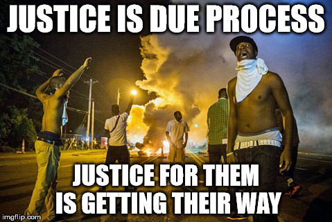 Ferguson "Justice" | JUSTICE IS DUE PROCESS JUSTICE FOR THEM IS GETTING THEIR WAY | image tagged in ferguson justice brown wilson riots | made w/ Imgflip meme maker