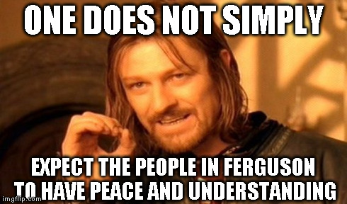 One Does Not Simply Meme | ONE DOES NOT SIMPLY EXPECT THE PEOPLE IN FERGUSON TO HAVE PEACE AND UNDERSTANDING | image tagged in memes,one does not simply | made w/ Imgflip meme maker