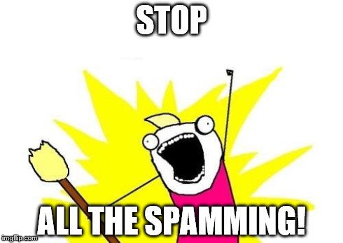 X All The Y Meme | STOP ALL THE SPAMMING! | image tagged in memes,x all the y | made w/ Imgflip meme maker