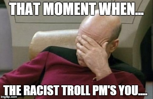 That moment when... racist | THAT MOMENT WHEN... THE RACIST TROLL PM'S YOU.... | image tagged in memes,captain picard facepalm | made w/ Imgflip meme maker