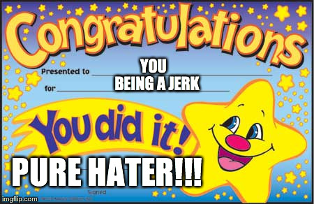 Pure Hater Award!! | PURE HATER!!! YOU BEING A JERK | image tagged in memes,happy star congratulations | made w/ Imgflip meme maker