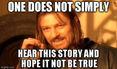 One Does Not Simply Meme | ONE DOES NOT SIMPLY HEAR THIS STORY AND HOPE IT NOT BE TRUE | image tagged in memes,one does not simply | made w/ Imgflip meme maker