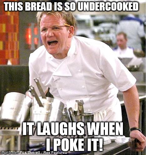 Chef Gordon Ramsay | THIS BREAD IS SO UNDERCOOKED IT LAUGHS WHEN I POKE IT! | image tagged in memes,chef gordon ramsay | made w/ Imgflip meme maker