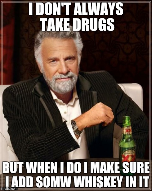 The Most Interesting Man In The World | I DON'T ALWAYS TAKE DRUGS BUT WHEN I DO I MAKE SURE I ADD SOMW WHISKEY IN IT | image tagged in memes,the most interesting man in the world | made w/ Imgflip meme maker