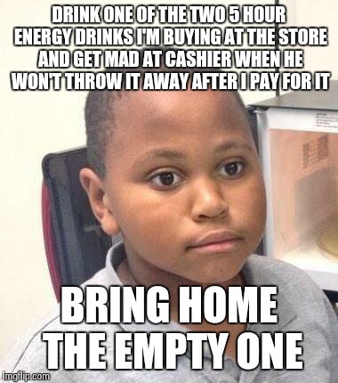 Minor Mistake Marvin Meme | DRINK ONE OF THE TWO 5 HOUR ENERGY DRINKS I'M BUYING AT THE STORE AND GET MAD AT CASHIER WHEN HE WON'T THROW IT AWAY AFTER I PAY FOR IT BRIN | image tagged in memes,minor mistake marvin,AdviceAnimals | made w/ Imgflip meme maker