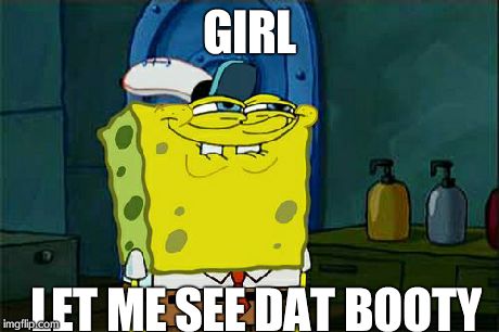 Don't You Squidward | GIRL LET ME SEE DAT BOOTY | image tagged in memes,dont you squidward | made w/ Imgflip meme maker