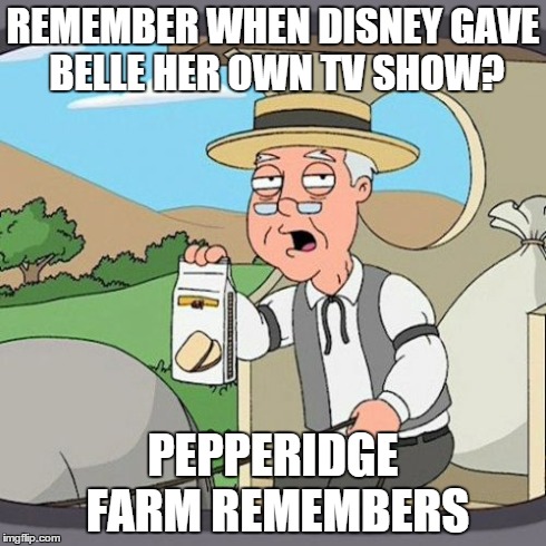 Look It Up, It Actually Happened | REMEMBER WHEN DISNEY GAVE BELLE HER OWN TV SHOW? PEPPERIDGE FARM REMEMBERS | image tagged in memes,pepperidge farm remembers | made w/ Imgflip meme maker