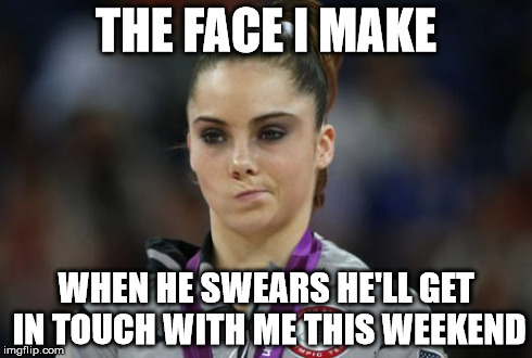 McKayla Maroney Not Impressed Meme | THE FACE I MAKE WHEN HE SWEARS HE'LL GET IN TOUCH WITH ME THIS WEEKEND | image tagged in memes,mckayla maroney not impressed | made w/ Imgflip meme maker