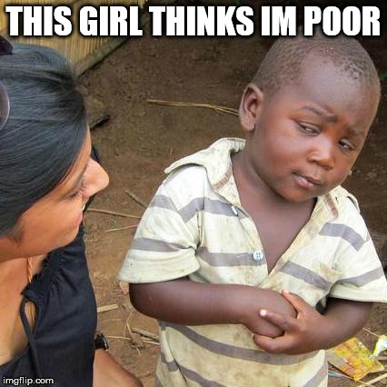 Third World Skeptical Kid | THIS GIRL THINKS IM POOR | image tagged in memes,third world skeptical kid | made w/ Imgflip meme maker