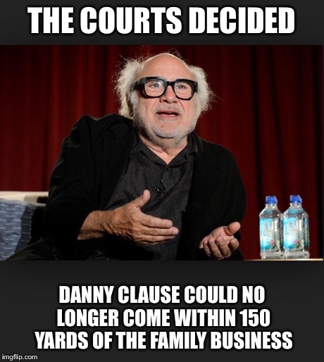 THE COURTS DECIDED DANNY CLAUSE COULD NO LONGER COME WITHIN 150 YARDS OF THE FAMILY BUSINESS | made w/ Imgflip meme maker