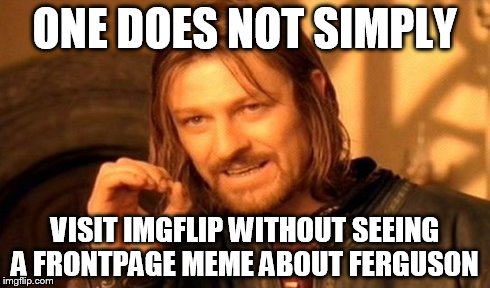 One Does Not Simply | ONE DOES NOT SIMPLY VISIT IMGFLIP WITHOUT SEEING A FRONTPAGE MEME ABOUT FERGUSON | image tagged in memes,one does not simply | made w/ Imgflip meme maker