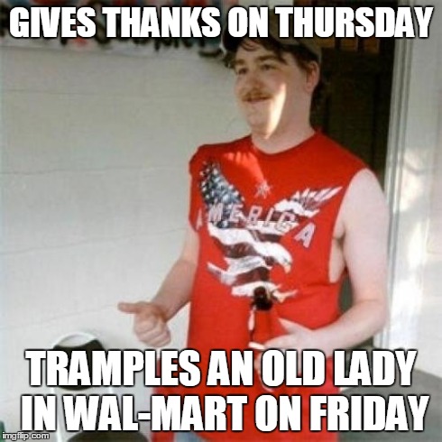 Black Friday | GIVES THANKS ON THURSDAY TRAMPLES AN OLD LADY IN WAL-MART ON FRIDAY | image tagged in memes,redneck randal,black friday,thanksgiving,wal-mart | made w/ Imgflip meme maker