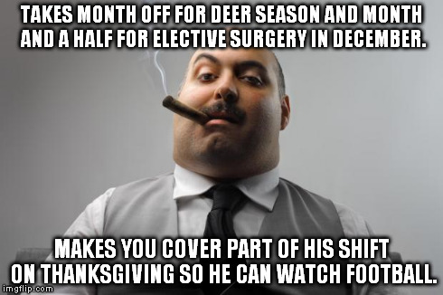 Scumbag Boss Meme | TAKES MONTH OFF FOR DEER SEASON AND MONTH AND A HALF FOR ELECTIVE SURGERY IN DECEMBER. MAKES YOU COVER PART OF HIS SHIFT ON THANKSGIVING SO  | image tagged in memes,scumbag boss,AdviceAnimals | made w/ Imgflip meme maker