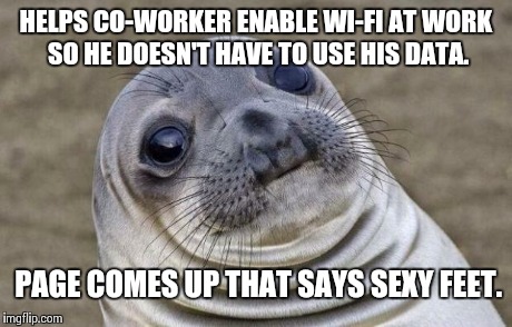 Awkward Moment Sealion | HELPS CO-WORKER ENABLE WI-FI AT WORK SO HE DOESN'T HAVE TO USE HIS DATA. PAGE COMES UP THAT SAYS SEXY FEET. | image tagged in memes,awkward moment sealion | made w/ Imgflip meme maker