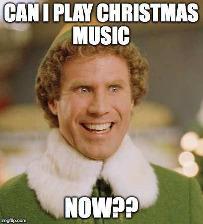 Buddy The Elf | CAN I PLAY CHRISTMAS MUSIC NOW?? | image tagged in memes,buddy the elf | made w/ Imgflip meme maker