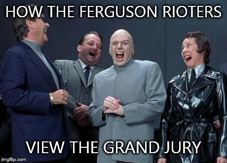 Laughing Villains | HOW THE FERGUSON RIOTERS VIEW THE GRAND JURY | image tagged in memes,laughing villains | made w/ Imgflip meme maker