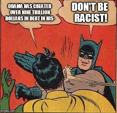 Democrat (right) vs. Republican (left) | OBAMA HAS CREATED OVER NINE TRILLION DOLLARS IN DEBT IN HIS- DON'T BE RACIST! | image tagged in memes,batman slapping robin,republicans,democrats,politics,political | made w/ Imgflip meme maker