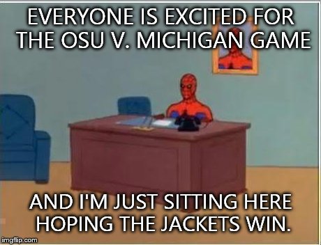 Spiderman Computer Desk Meme | EVERYONE IS EXCITED FOR THE OSU V. MICHIGAN GAME AND I'M JUST SITTING HERE HOPING THE JACKETS WIN. | image tagged in memes,spiderman computer desk,spiderman,BlueJackets | made w/ Imgflip meme maker