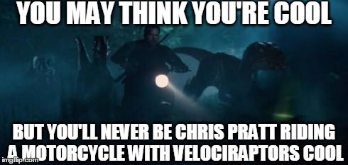YOU MAY THINK YOU'RE COOL BUT YOU'LL NEVER BE CHRIS PRATT RIDING A MOTORCYCLE WITH VELOCIRAPTORS COOL | image tagged in chris pratt cool | made w/ Imgflip meme maker