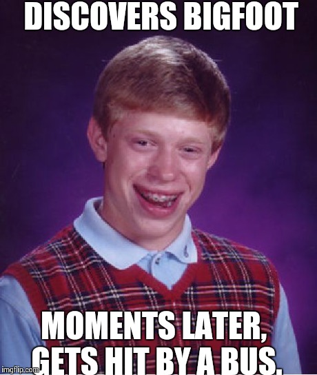 Finds Bigfoot | DISCOVERS BIGFOOT MOMENTS LATER, GETS HIT BY A BUS. | image tagged in memes,bad luck brian,funny memes,oblivious hot girl,comedy,funny | made w/ Imgflip meme maker