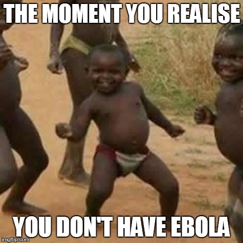 Third World Success Kid Meme | THE MOMENT YOU REALISE YOU DON'T HAVE EBOLA | image tagged in memes,third world success kid | made w/ Imgflip meme maker