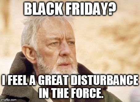 Obi Wan Kenobi | BLACK FRIDAY? I FEEL A GREAT DISTURBANCE IN THE FORCE. | image tagged in memes,obi wan kenobi | made w/ Imgflip meme maker