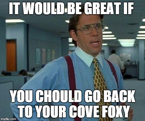 That Would Be Great | IT WOULD BE GREAT IF YOU CHOULD GO BACK TO YOUR COVE FOXY | image tagged in memes,that would be great | made w/ Imgflip meme maker