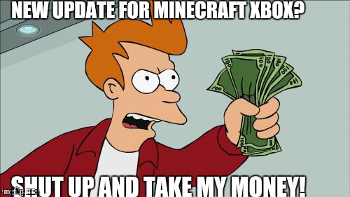 Shut Up And Take My Money Fry | NEW UPDATE FOR MINECRAFT XBOX? SHUT UP AND TAKE MY MONEY! | image tagged in memes,shut up and take my money fry | made w/ Imgflip meme maker