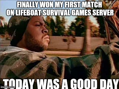 Today Was A Good Day Meme | FINALLY WON MY FIRST MATCH ON LIFEBOAT SURVIVAL GAMES SERVER TODAY WAS A GOOD DAY | image tagged in memes,today was a good day | made w/ Imgflip meme maker