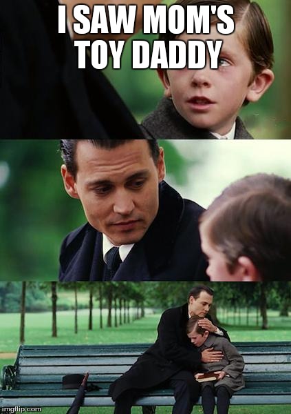 Finding Neverland | I SAW MOM'S TOY DADDY | image tagged in memes,finding neverland | made w/ Imgflip meme maker