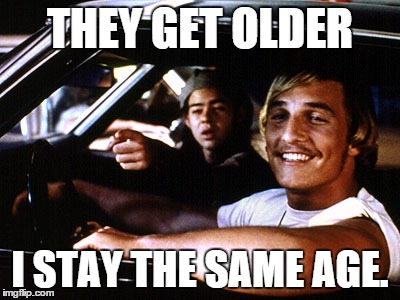 THEY GET OLDER I STAY THE SAME AGE. | image tagged in funny | made w/ Imgflip meme maker