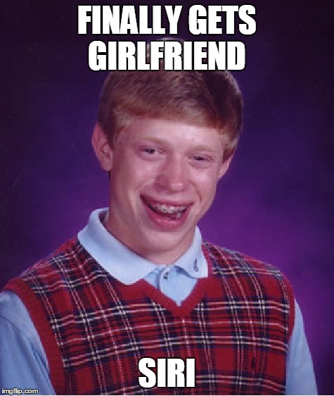 Bad Luck Brian Meme | FINALLY GETS GIRLFRIEND SIRI | image tagged in memes,bad luck brian | made w/ Imgflip meme maker