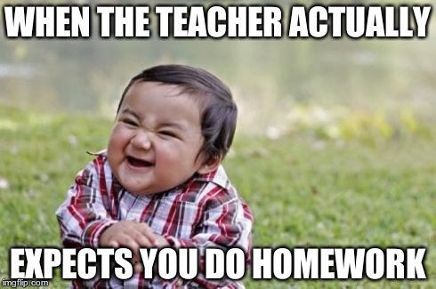 Evil Toddler | WHEN THE TEACHER ACTUALLY EXPECTS YOU DO HOMEWORK | image tagged in memes,evil toddler | made w/ Imgflip meme maker